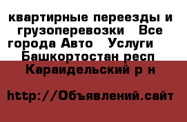 квартирные переезды и грузоперевозки - Все города Авто » Услуги   . Башкортостан респ.,Караидельский р-н